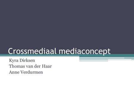 Crossmediaal mediaconcept Kyra Dirksen Thomas van der Haar Anne Verdurmen.