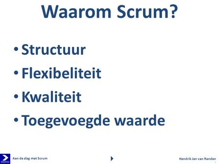Waarom Scrum? Structuur Flexibeliteit Kwaliteit Toegevoegde waarde