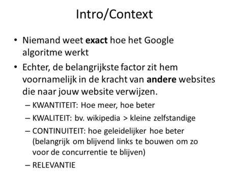 Intro/Context Niemand weet exact hoe het Google algoritme werkt Echter, de belangrijkste factor zit hem voornamelijk in de kracht van andere websites die.