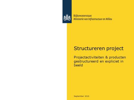 Structureren project Projectactiviteiten & producten gestructureerd en expliciet in beeld September 2015 Blok 1 - Project structureren.