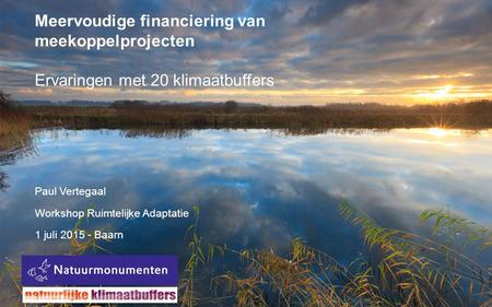 Meervoudige financiering van meekoppelprojecten Ervaringen met 20 klimaatbuffers Paul Vertegaal Workshop Ruimtelijke Adaptatie 1 juli 2015 - Baarn.