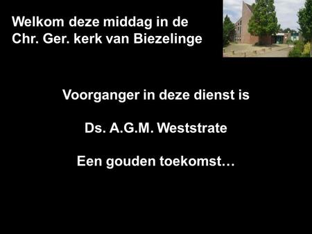 Welkom deze middag in de Chr. Ger. kerk van Biezelinge Voorganger in deze dienst is Ds. A.G.M. Weststrate Een gouden toekomst…