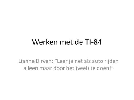 Werken met de TI-84 Lianne Dirven: “Leer je net als auto rijden alleen maar door het (veel) te doen!”
