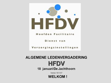 HFDV ALGEMENE LEDENVERGADERING HFDV 18 januari/De Jachthoorn Versie 18/1/07 WELKOM !