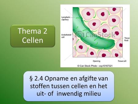 Thema 2 Cellen § 2.4 Opname en afgifte van stoffen tussen cellen en het uit- of inwendig milieu.