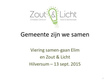 Gemeente zijn we samen Viering samen-gaan Elim en Zout & Licht Hilversum – 13 sept. 2015 1.