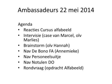 Ambassadeurs 22 mei 2014 Agenda Reacties Cursus alfabeeld Intervisie (case van Marcel, olv Marlies) Brainstorm (olv Hannah) Nav De Bono FA (Annemieke)