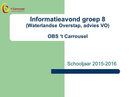 Informatieavond groep 8 (Waterlandse Overstap, advies VO) OBS ‘t Carrousel Schooljaar 2015-2016.