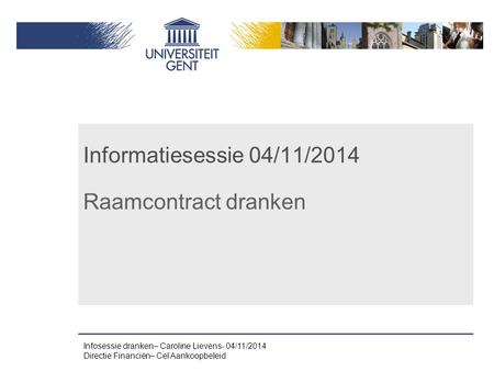 Informatiesessie 04/11/2014 Raamcontract dranken Infosessie dranken– Caroline Lievens- 04/11/2014 Directie Financiën– Cel Aankoopbeleid.
