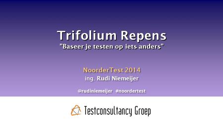 Trifolium Repens ”Baseer je testen op iets anders” NoorderTest 2014 ing. Rudi #noordertest NoorderTest 2014 ing. Rudi Niemeijer.