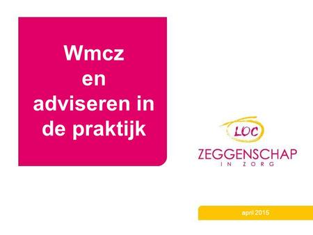 Wmcz en adviseren in de praktijk april 2015. Adviseren in de praktijk 1 maal per jaar informatie over volgend jaar: Welke plannen Waarom Hoe informatie.