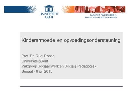 Kinderarmoede en opvoedingsondersteuning Prof. Dr. Rudi Roose Universiteit Gent Vakgroep Sociaal Werk en Sociale Pedagogiek Senaat - 6 juli 2015.