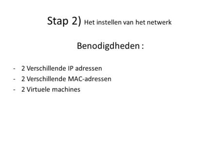 Stap 2) Het instellen van het netwerk Benodigdheden : -2 Verschillende IP adressen -2 Verschillende MAC-adressen -2 Virtuele machines.