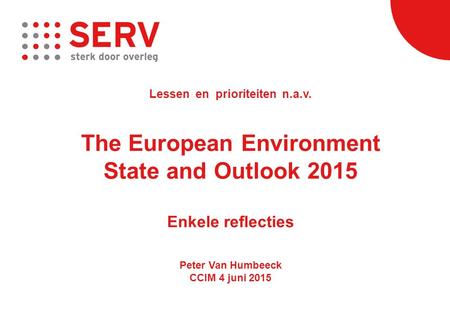 Lessen en prioriteiten n.a.v. The European Environment State and Outlook 2015 Enkele reflecties Peter Van Humbeeck CCIM 4 juni 2015.