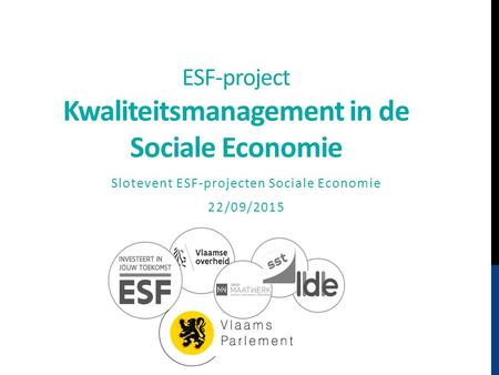 ESF-project Kwaliteitsmanagement in de Sociale Economie Slotevent ESF-projecten Sociale Economie 22/09/2015.