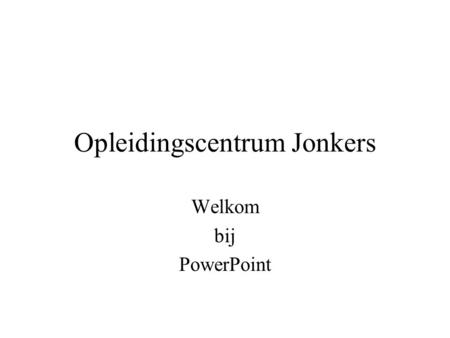 Opleidingscentrum Jonkers Welkom bij PowerPoint. Presentatie gemaakt door: auteur.