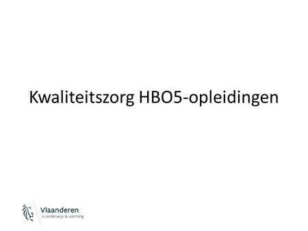 Kwaliteitszorg HBO5-opleidingen. Vooraf Overleg binnen de CHO (kern + cel KZ) Overleg met HBO5-platform Over: – Werkwijze – Context van de HBO5-aanbieders.