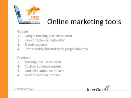 Online marketing tools Google 1.Google tracking pixel installeren 2.Keyword planner gebruiken 3.Trends spotten 4.Remarketing lijst maken in google adwords.
