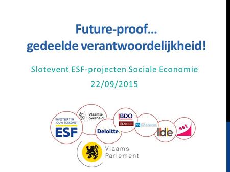 Future-proof… gedeelde verantwoordelijkheid! Slotevent ESF-projecten Sociale Economie 22/09/2015.