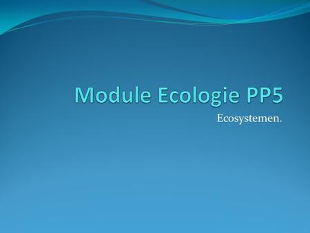 Module Ecologie PP5 Ecosystemen..