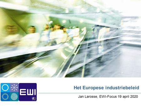 Het Europese industriebeleid Jan Larosse, EWI-Focus 19 april 2020.