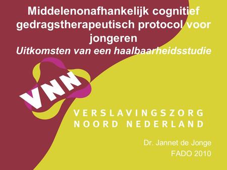 Middelenonafhankelijk cognitief gedragstherapeutisch protocol voor jongeren Uitkomsten van een haalbaarheidsstudie Dr. Jannet de Jonge FADO 2010.