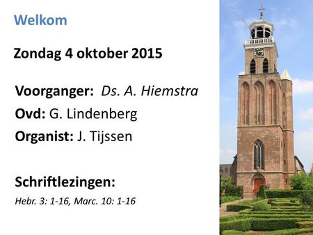 Welkom Zondag 4 oktober 2015 Voorganger: Ds. A. Hiemstra Ovd: G. Lindenberg Organist: J. Tijssen Schriftlezingen: Hebr. 3: 1-16, Marc. 10: 1-16.