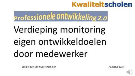 Verdieping monitoring eigen ontwikkeldoelen door medewerker Een product van KwaliteitscholenAugustus 2015.