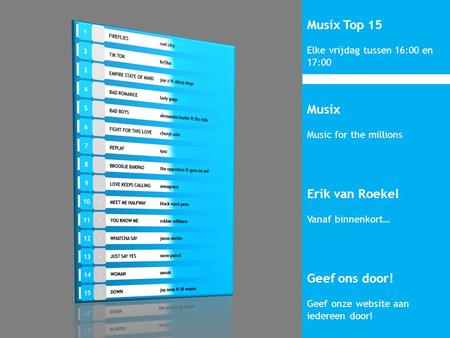 Musix Top 15 Elke vrijdag tussen 16:00 en 17:00 Musix Music for the millions Erik van Roekel Vanaf binnenkort… Geef ons door! Geef onze website aan iedereen.