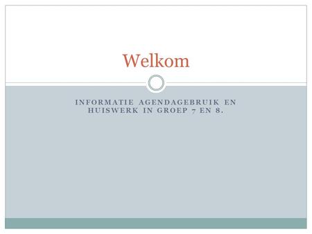 INFORMATIE AGENDAGEBRUIK EN HUISWERK IN GROEP 7 EN 8. Welkom.