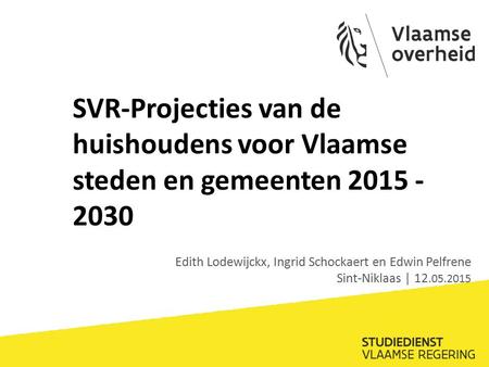 SVR-Projecties van de huishoudens voor Vlaamse steden en gemeenten 2015 - 2030 Edith Lodewijckx, Ingrid Schockaert en Edwin Pelfrene Sint-Niklaas | 12.05.2015.