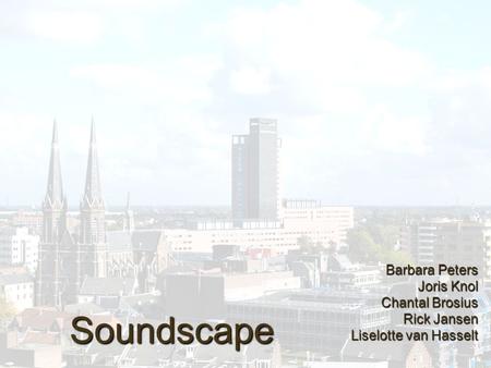 Soundscape Barbara Peters Joris Knol Chantal Brosius Rick Jansen Liselotte van Hasselt.