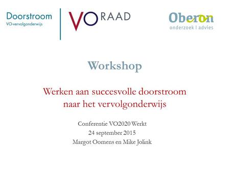 Workshop Werken aan succesvolle doorstroom naar het vervolgonderwijs Conferentie VO2020 Werkt 24 september 2015 Margot Oomens en Mike Jolink.