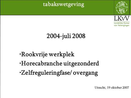 2004-juli 2008 Rookvrije werkplek Horecabranche uitgezonderd Zelfreguleringfase/ overgang Utrecht, 19 oktober 2007 tabakswetgeving.