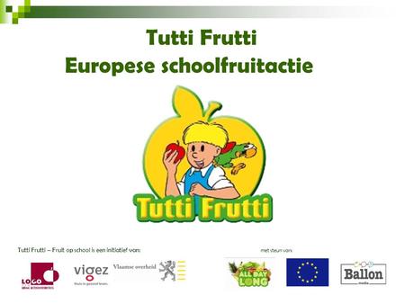 Tutti Frutti Europese schoolfruitactie Tutti Frutti – Fruit op school is een initiatief van: met steun van:
