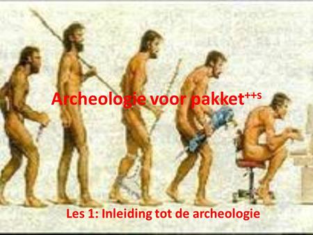 Archeologie voor pakket ++s Les 1: Inleiding tot de archeologie.