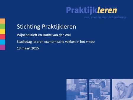 Stichting Praktijkleren Wijnand Kieft en Harke van der Wal Studiedag leraren economische vakken in het vmbo 13 maart 2015.