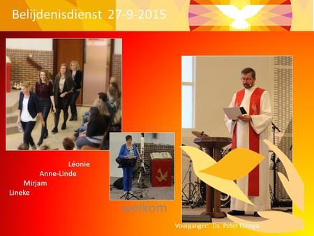 Welkom Belijdenisdienst 27-9-2015 Léonie Anne-Linde Mirjam Lineke Voorganger: Ds. Peter Elzinga.