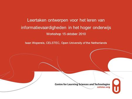 Leertaken ontwerpen voor het leren van informatievaardigheden in het hoger onderwijs Workshop 15 oktober 2010 Iwan Wopereis, CELSTEC, Open University of.