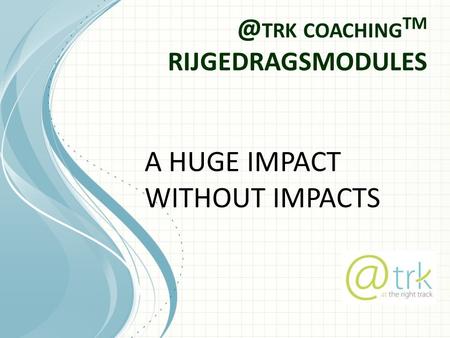 @ TRK COACHING TM RIJGEDRAGSMODULES A HUGE IMPACT WITHOUT IMPACTS.