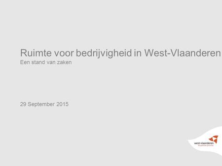 Ruimte voor bedrijvigheid in West-Vlaanderen Een stand van zaken 29 September 2015.