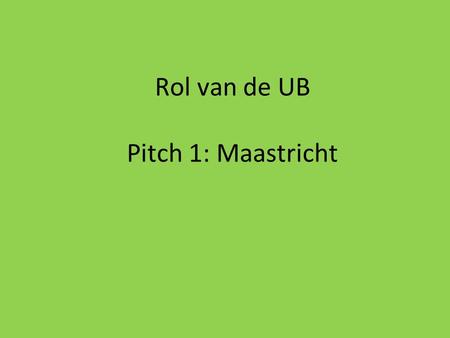 Rol van de UB Pitch 1: Maastricht