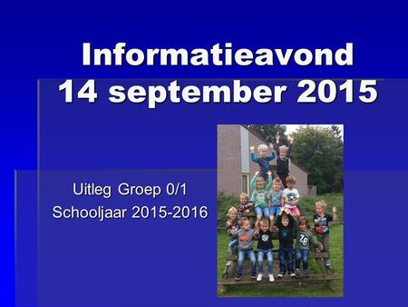 Informatieavond 14 september 2015 Uitleg Groep 0/1 Schooljaar 2015-2016.