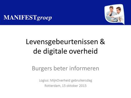 Levensgebeurtenissen & de digitale overheid Burgers beter informeren Logius: MijnOverheid gebruikersdag Rotterdam, 15 oktober 2015.