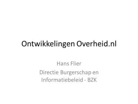 Ontwikkelingen Overheid.nl Hans Flier Directie Burgerschap en Informatiebeleid - BZK.