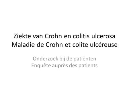 Ziekte van Crohn en colitis ulcerosa Maladie de Crohn et colite ulcéreuse Onderzoek bij de patiënten Enquête auprès des patients.