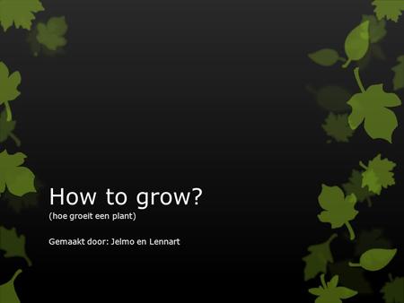 How to grow? (hoe groeit een plant) Gemaakt door: Jelmo en Lennart.