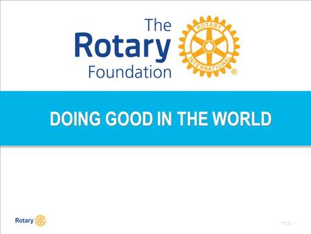 TITLE | 1 DOING GOOD IN THE WORLD. TITLE | 2 Rotary International: een wereldorganisatie dus wereldwijd: Doing Good, lokaal én internationaal.