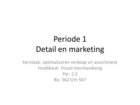 Periode 1 Detail en marketing Kerntaak: optimaliseren verkoop en assortiment Hoofdstuk: Visual merchandising Par: 2.2 Blz. 562 t/m 567.