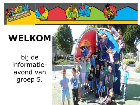 WELKOM bij de informatie-avond van groep 5.